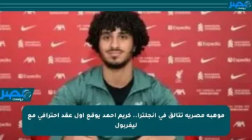موهبة مصرية تتألق في إنجلترا.. كريم أحمد يوقع أول عقد احترافي مع ليفربول